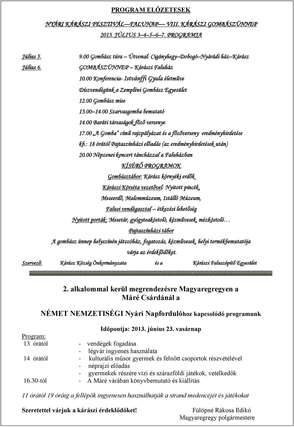 00 Gombász mise 13.00 14.00 Szarvasgomba bemutató 14.00 Baráti társaságok főző versenye 17.00 A Gomba című rajzpályázat és a főzőverseny eredményhirdetése kb.