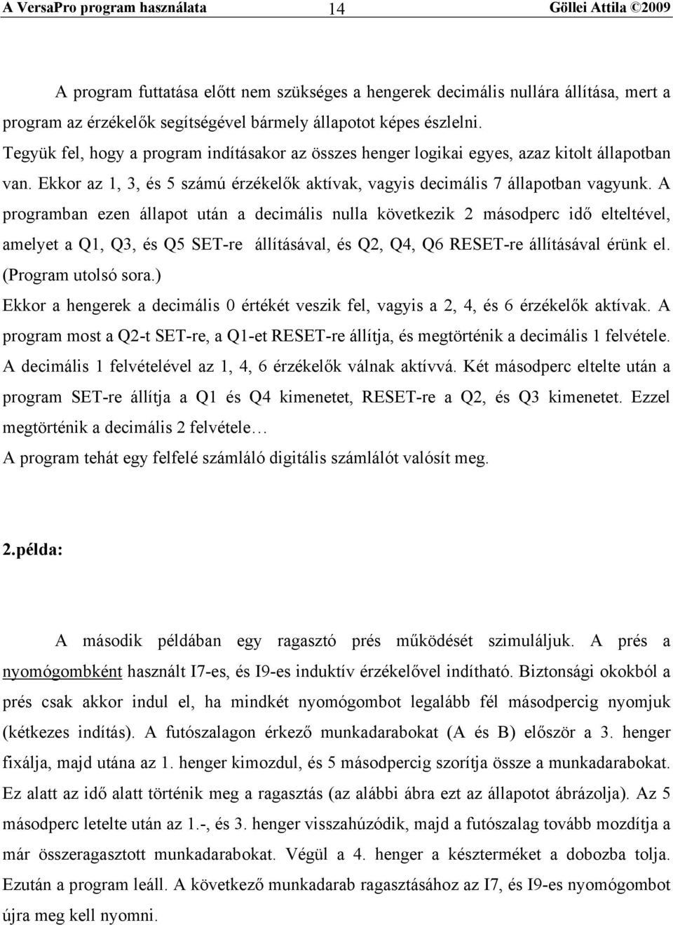 A programban ezen állapot után a decimális nulla következik 2 másodperc idő elteltével, amelyet a Q1, Q3, és Q5 SET-re állításával, és Q2, Q4, Q6 RESET-re állításával érünk el. (Program utolsó sora.