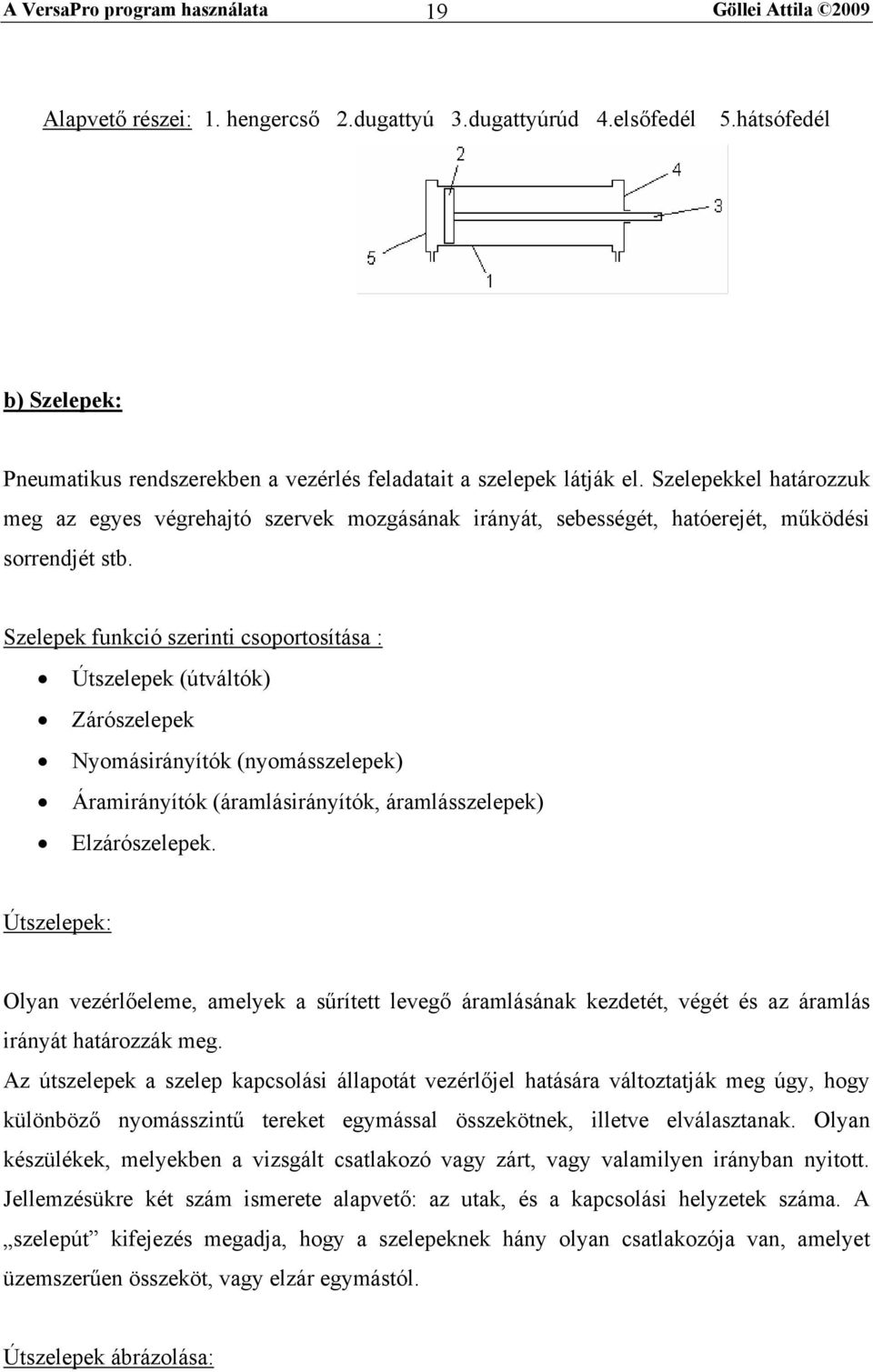 Szelepek funkció szerinti csoportosítása : Útszelepek (útváltók) Zárószelepek Nyomásirányítók (nyomásszelepek) Áramirányítók (áramlásirányítók, áramlásszelepek) Elzárószelepek.