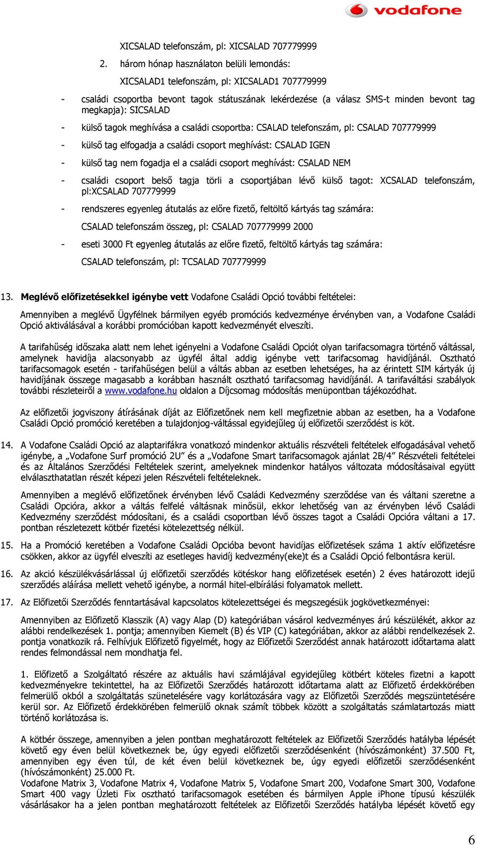 - külső tagok meghívása a családi csoportba: CSALAD telefonszám, pl: CSALAD 707779999 - külső tag elfogadja a családi csoport meghívást: CSALAD IGEN - külső tag nem fogadja el a családi csoport