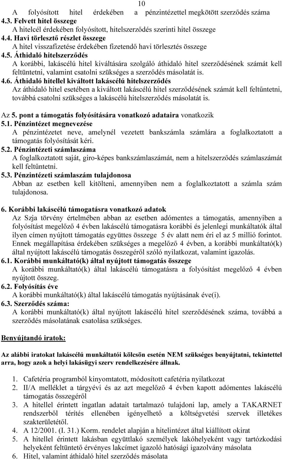 Áthidaló hitellel kiváltott lakáscélú hitelszerződés Az áthidaló hitel esetében a kiváltott lakáscélú hitel szerződésének számát kell feltűntetni, továbbá csatolni szükséges a lakáscélú