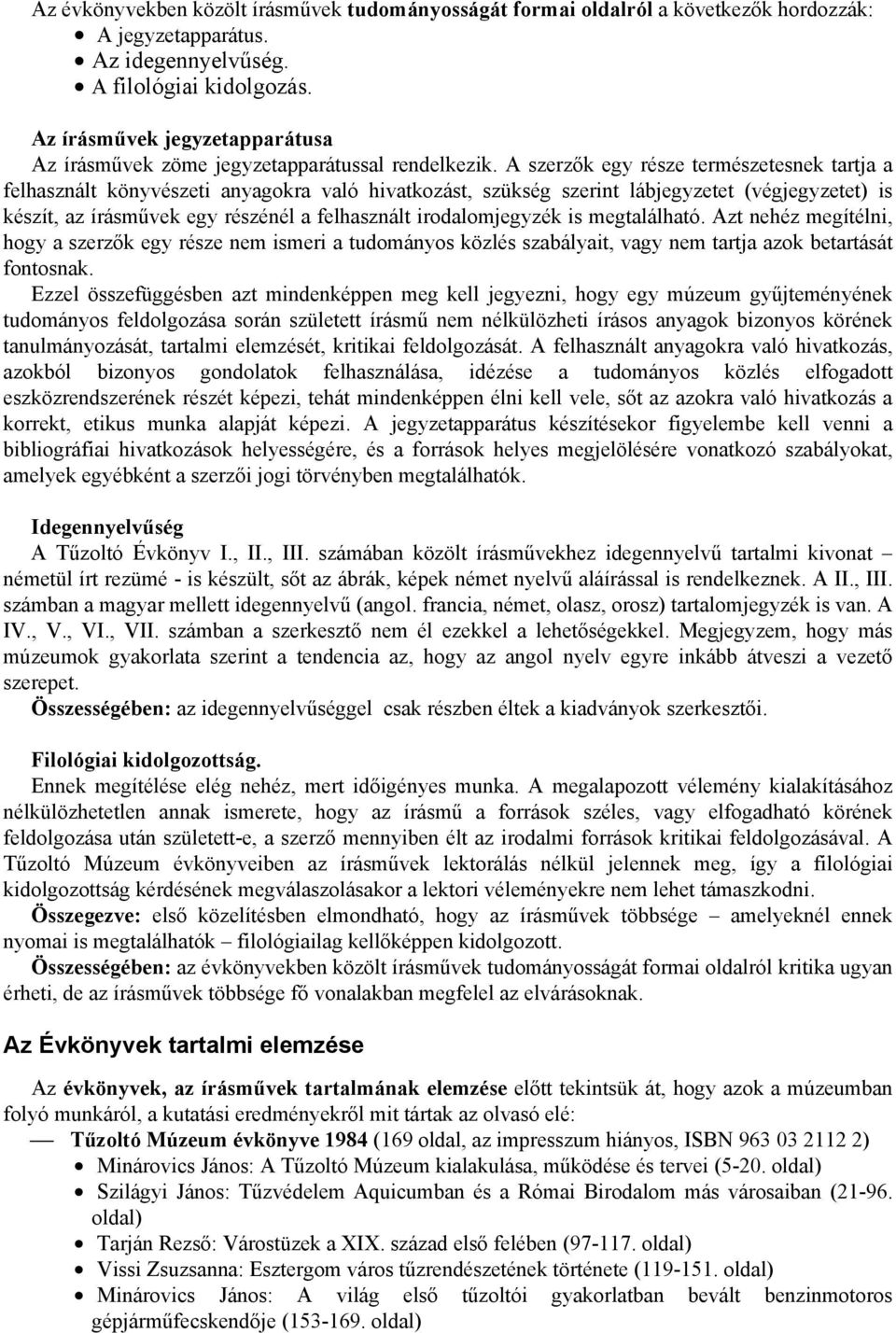 A szerzők egy része természetesnek tartja a felhasznált könyvészeti anyagokra való hivatkozást, szükség szerint lábjegyzetet (végjegyzetet) is készít, az írásművek egy részénél a felhasznált