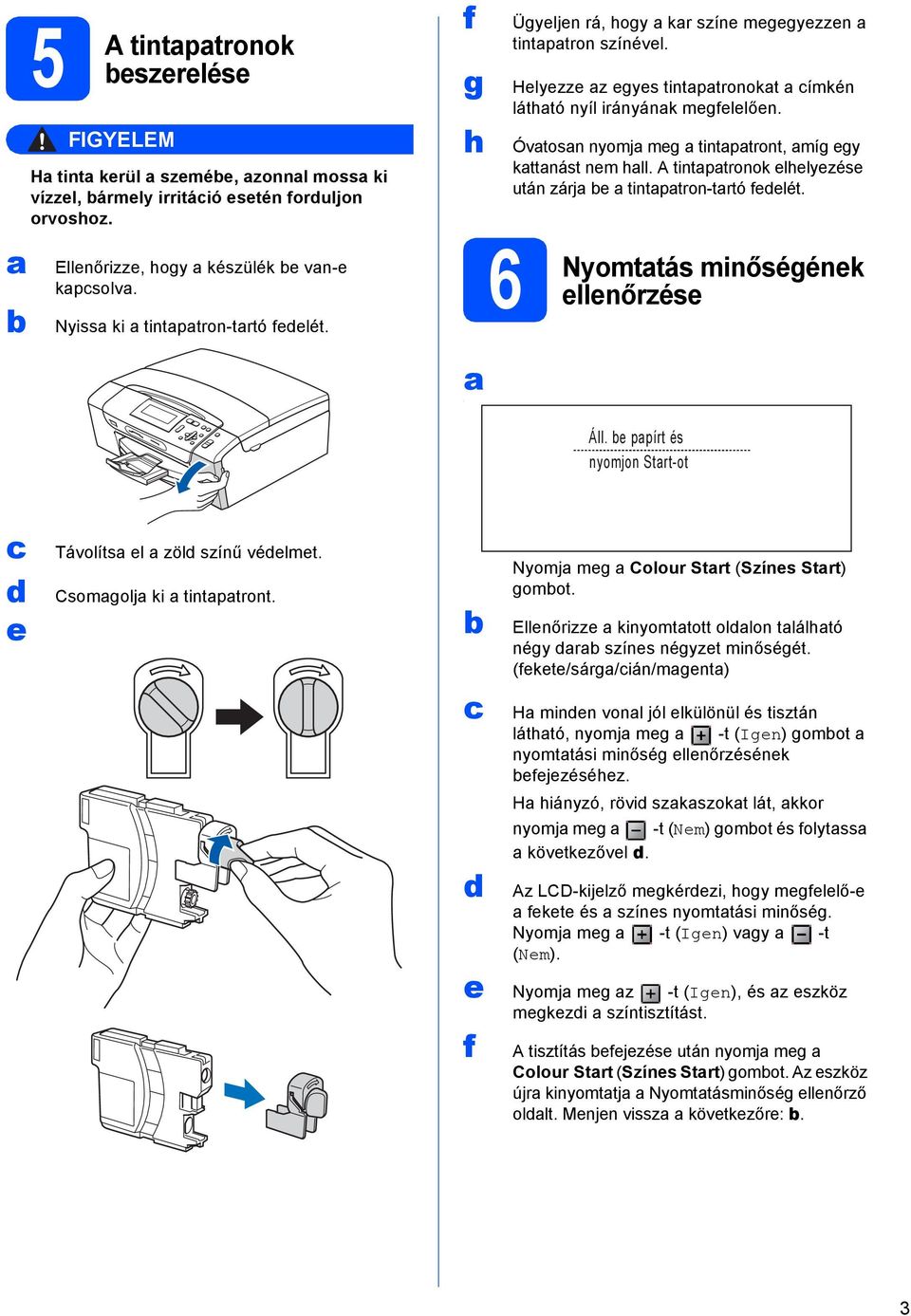 Óvtosn nyomj meg tintptront, míg egy kttnást nem hll. A tintptronok elhelyezése után zárj e tintptron-trtó feelét. minőségének ellenőrzése Áll.