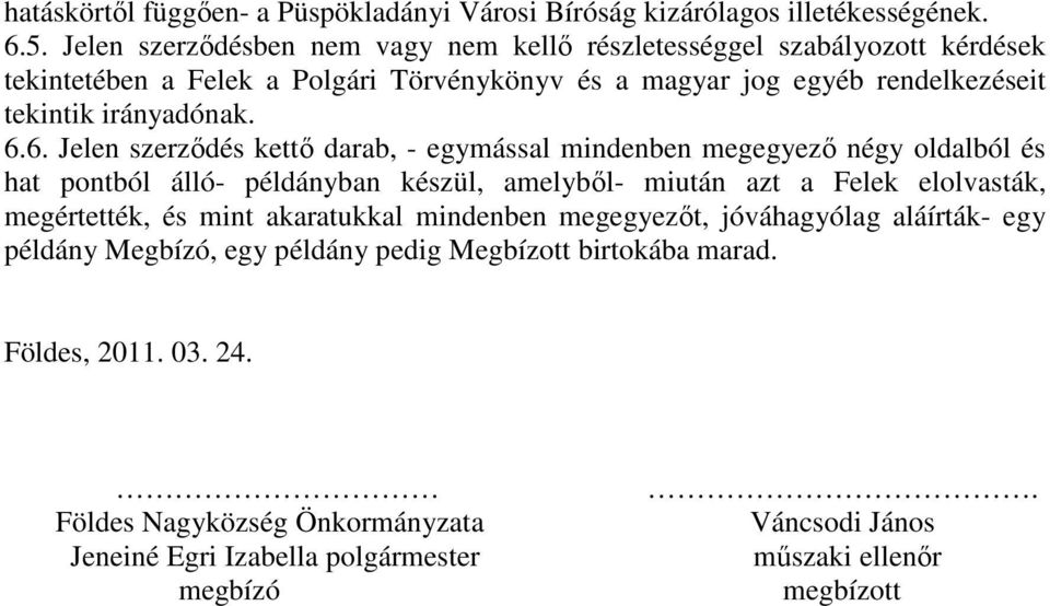 6.6. Jelen szerződés kettő darab, - egymással mindenben megegyező négy oldalból és hat pontból álló- példányban készül, amelyből- miután azt a Felek elolvasták, megértették, és