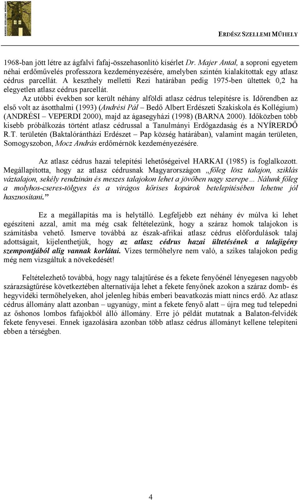 A keszthely melletti Rezi határában pedig 1975-ben ültettek 0,2 ha elegyetlen atlasz cédrus parcellát. Az utóbbi években sor került néhány alföldi atlasz cédrus telepítésre is.