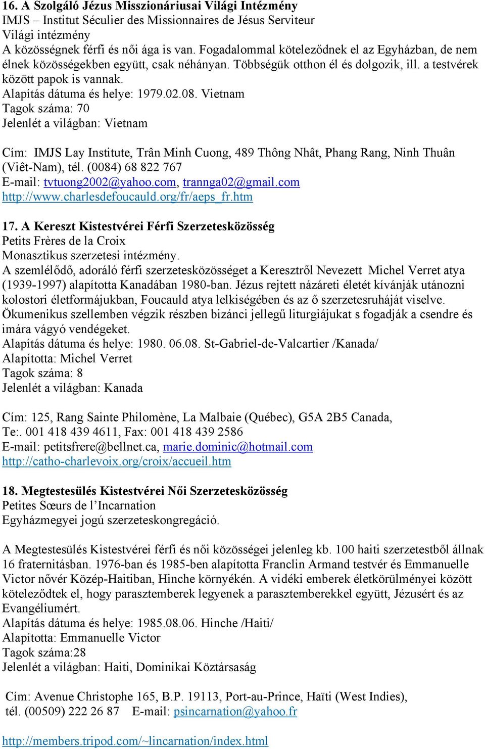 02.08. Vietnam Tagok száma: 70 Jelenlét a világban: Vietnam Cím: IMJS Lay Institute, Trân Minh Cuong, 489 Thông Nhât, Phang Rang, Ninh Thuân (Viêt-Nam), tél.