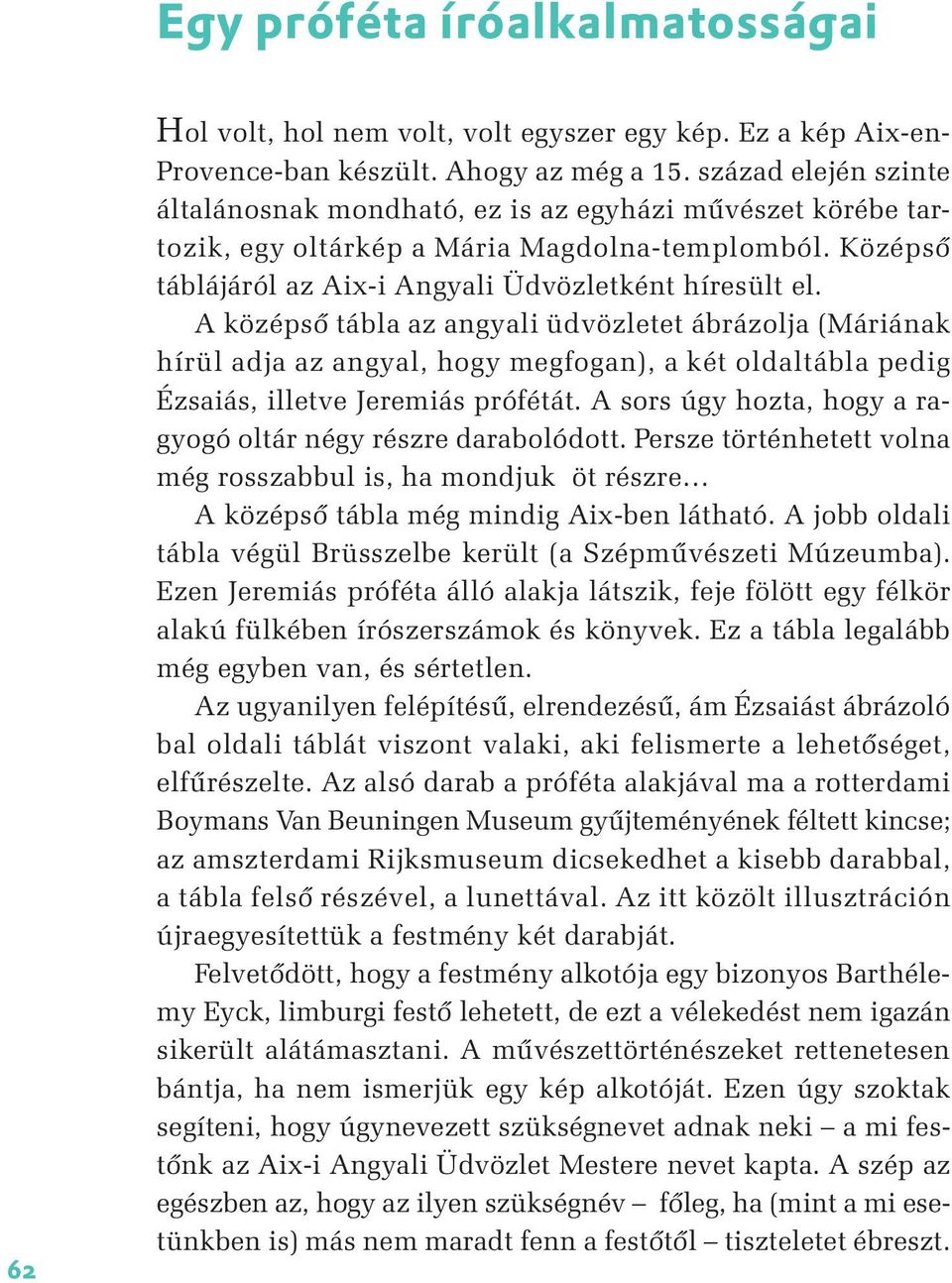 A középső tábla az angyali üdvözletet ábrázolja (Máriának hírül adja az angyal, hogy megfogan), a két oldaltábla pedig Ézsaiás, illetve Jeremiás prófétát.