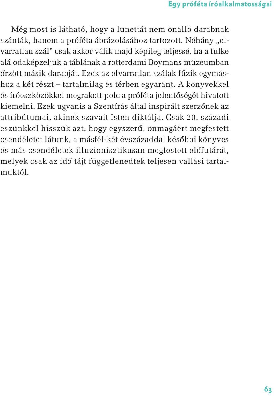 Ezek az elvarratlan szálak fűzik egymáshoz a két részt tartalmilag és térben egyaránt. A könyvekkel és íróeszközökkel megrakott polc a próféta jelentőségét hivatott kiemelni.
