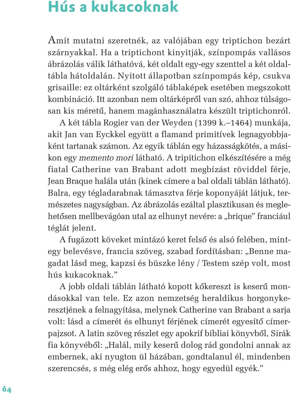Nyitott állapotban színpompás kép, csukva grisaille: ez oltárként szolgáló táblaképek esetében megszokott kombináció.