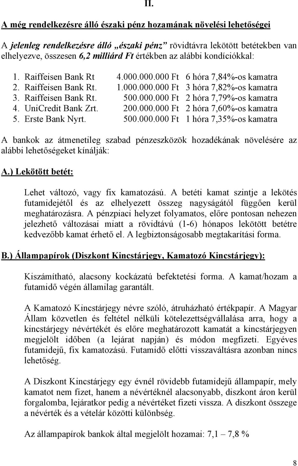 000.000 Ft 6 hóra 7,84%-os kamatra 2. Raiffeisen Bank Rt. 1.000.000.000 Ft 3 hóra 7,82%-os kamatra 3. Raiffeisen Bank Rt. 500.000.000 Ft 2 hóra 7,79%-os kamatra 4. UniCredit Bank Zrt. 200.000.000 Ft 2 hóra 7,60%-os kamatra 5.