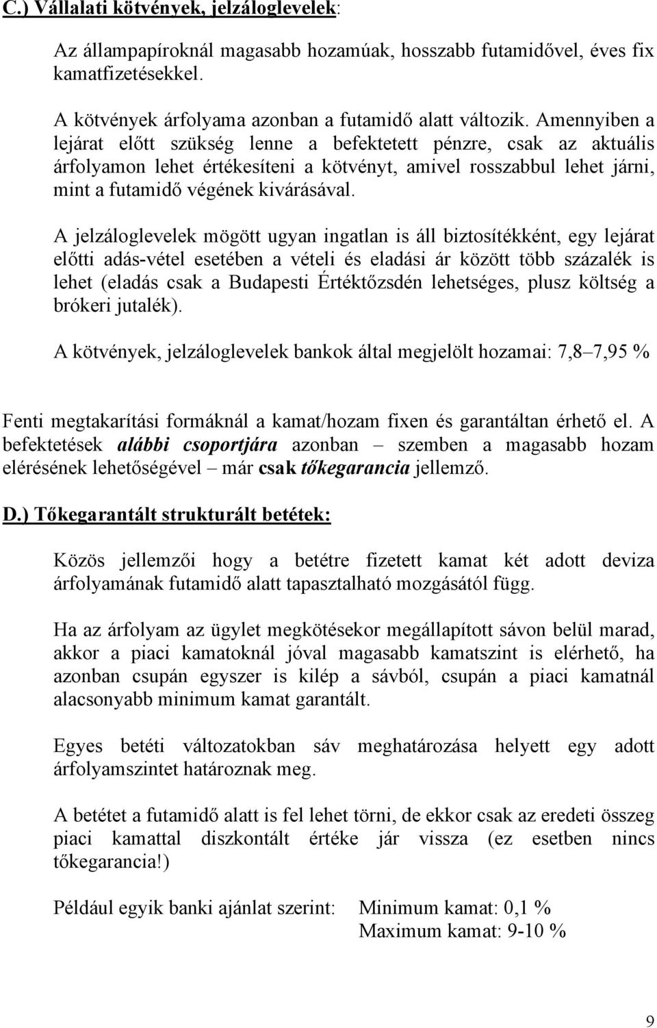 A jelzáloglevelek mögött ugyan ingatlan is áll biztosítékként, egy lejárat előtti adás-vétel esetében a vételi és eladási ár között több százalék is lehet (eladás csak a Budapesti Értéktőzsdén