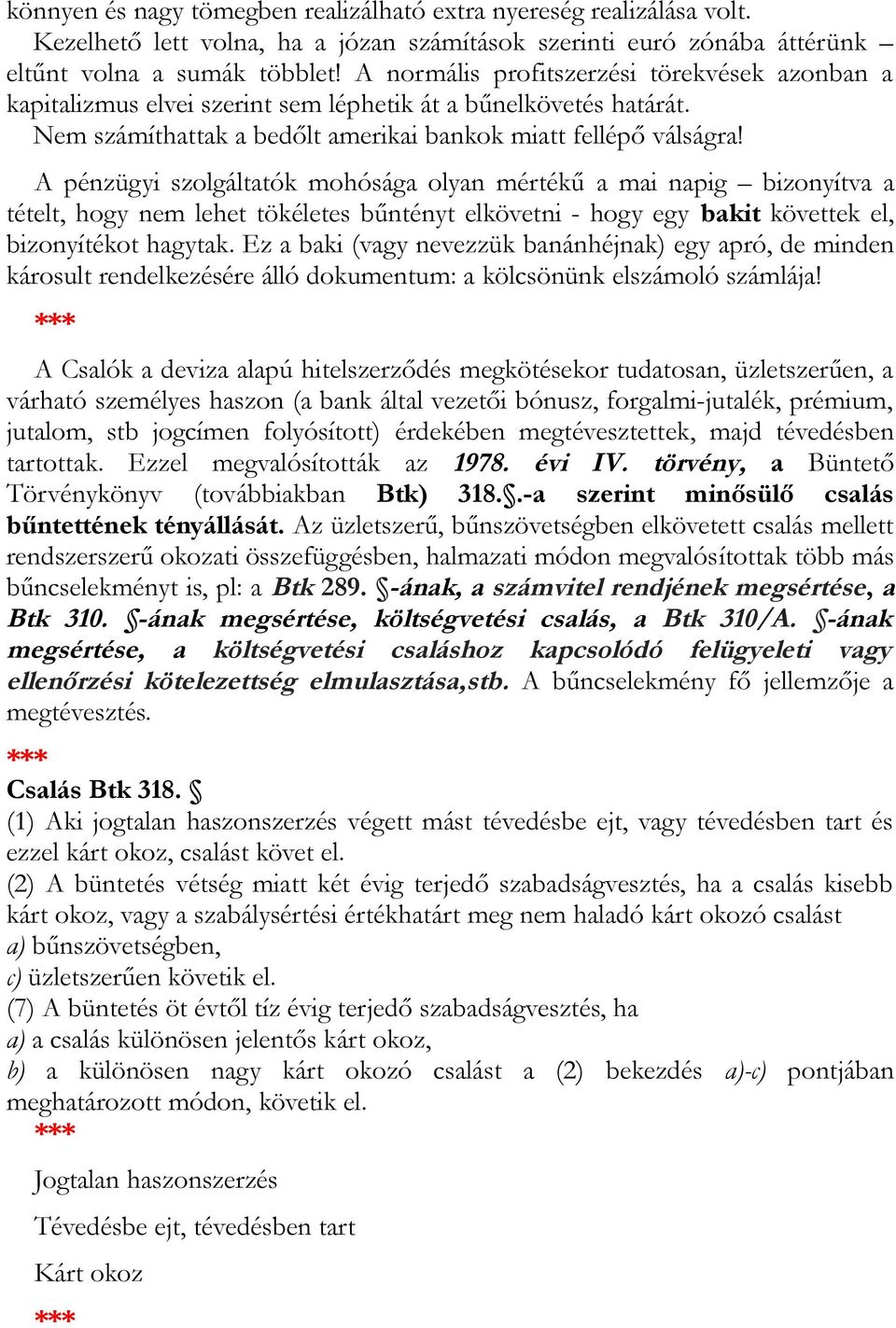 A pénzügyi szolgáltatók mohósága olyan mértékű a mai napig bizonyítva a tételt, hogy nem lehet tökéletes bűntényt elkövetni - hogy egy bakit követtek el, bizonyítékot hagytak.