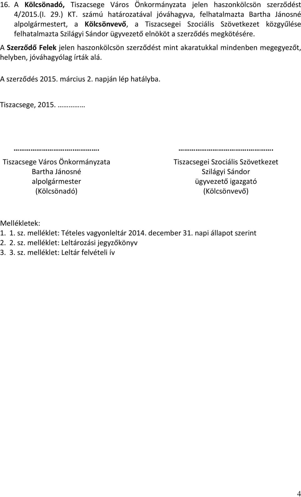 megkötésére. A Szerződő Felek jelen haszonkölcsön szerződést mint akaratukkal mindenben megegyezőt, helyben, jóváhagyólag írták alá. A szerződés 2015. március 2. napján lép hatályba. Tiszacsege, 2015.