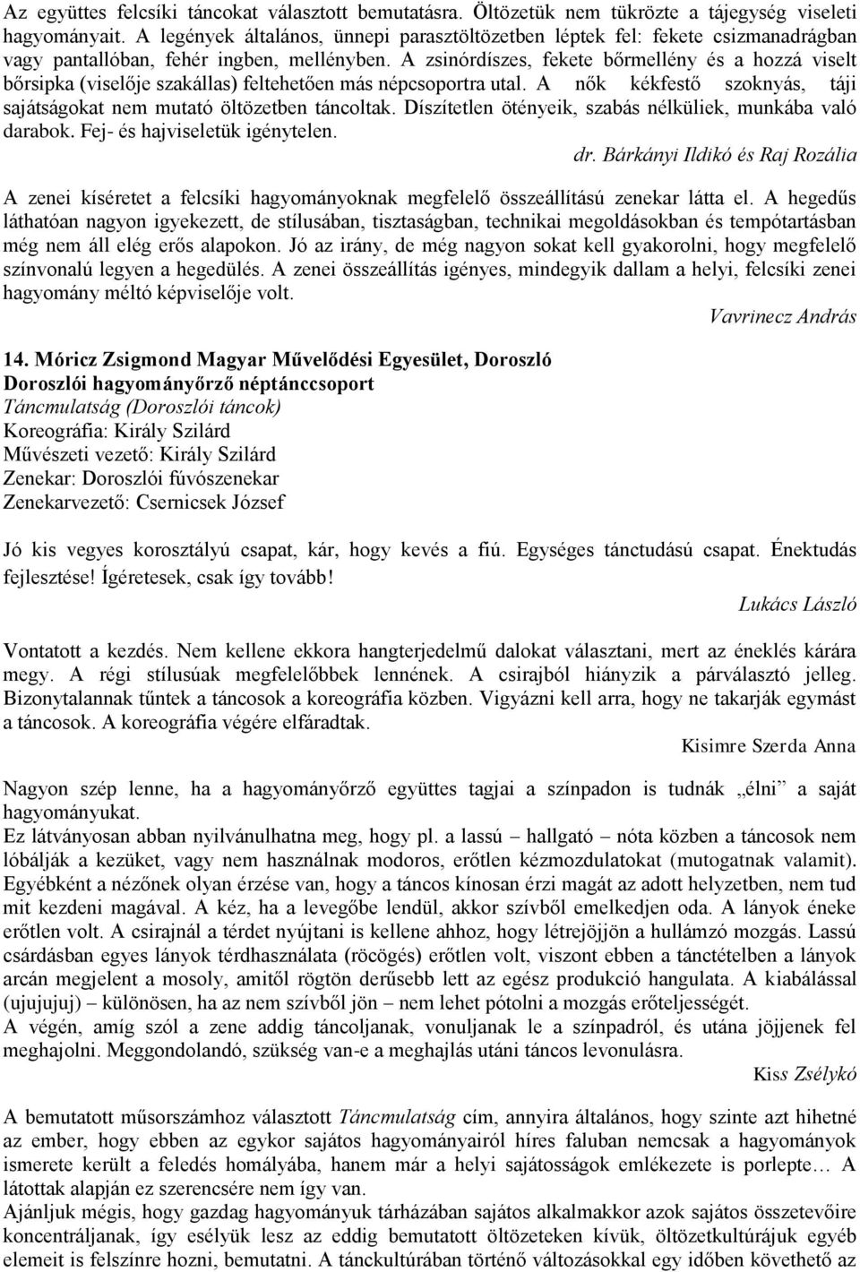A zsinórdíszes, fekete bőrmellény és a hozzá viselt bőrsipka (viselője szakállas) feltehetően más népcsoportra utal. A nők kékfestő szoknyás, táji sajátságokat nem mutató öltözetben táncoltak.