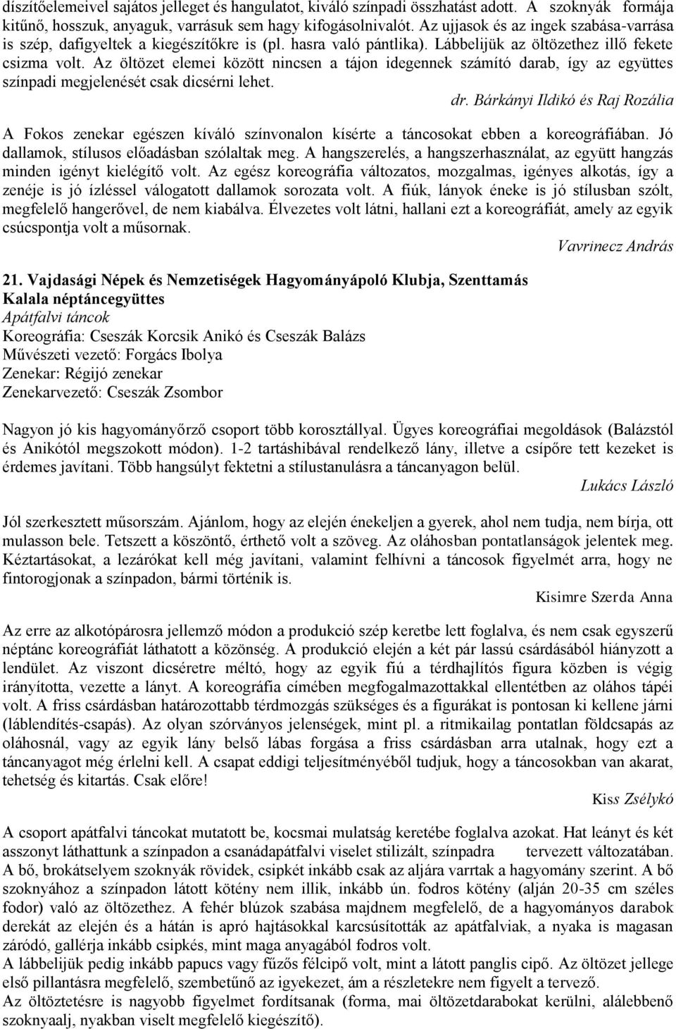 Az öltözet elemei között nincsen a tájon idegennek számító darab, így az együttes színpadi megjelenését csak dicsérni lehet.