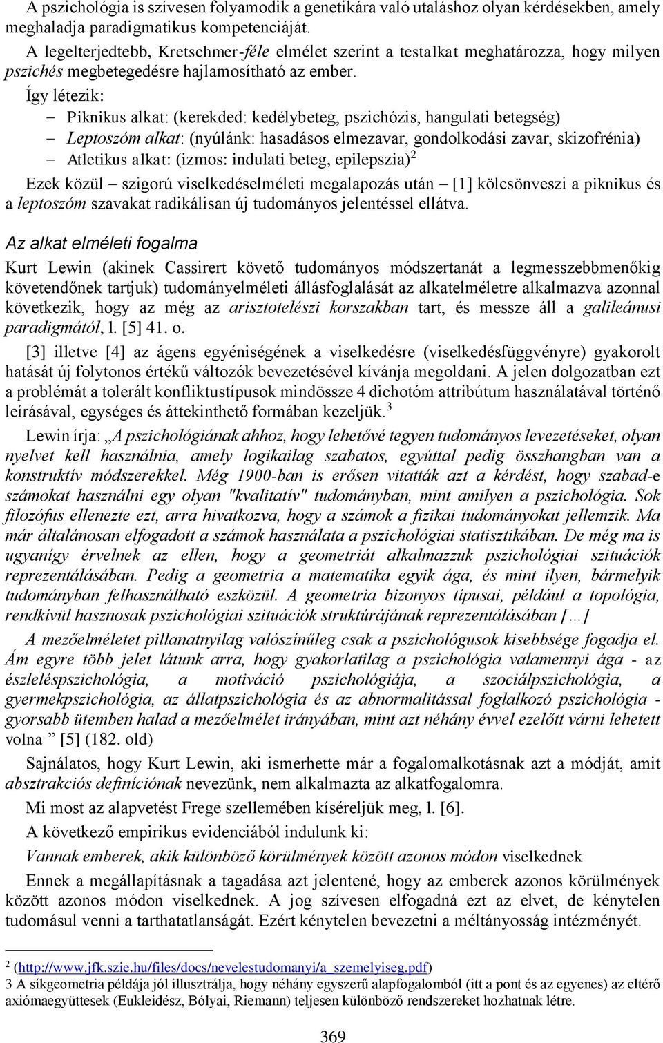 Így létezik: Piknikus alkat: (kerekded: kedélybeteg, pszichózis, hangulati betegség) Leptoszóm alkat: (nyúlánk: hasadásos elmezavar, gondolkodási zavar, skizofrénia) Atletikus alkat: (izmos: indulati