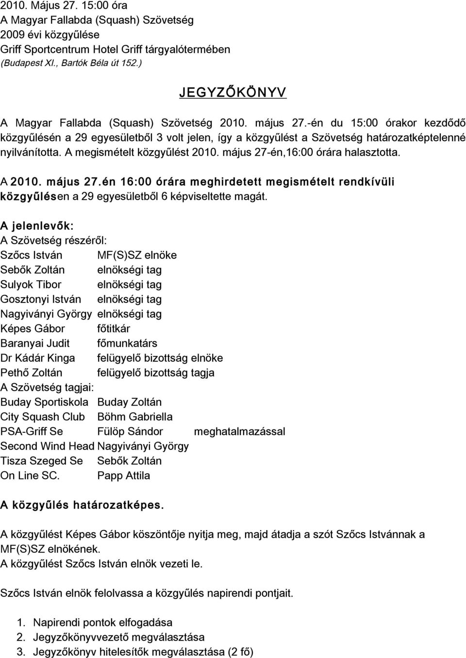 amegismételtközgyűlést2010.május27-én,16:00órárahalasztotta. A2010.május27.én16:00órárameghirdetettmegismételtrendkívüli közgyűlésena29egyesületből6képviseltettemagát.