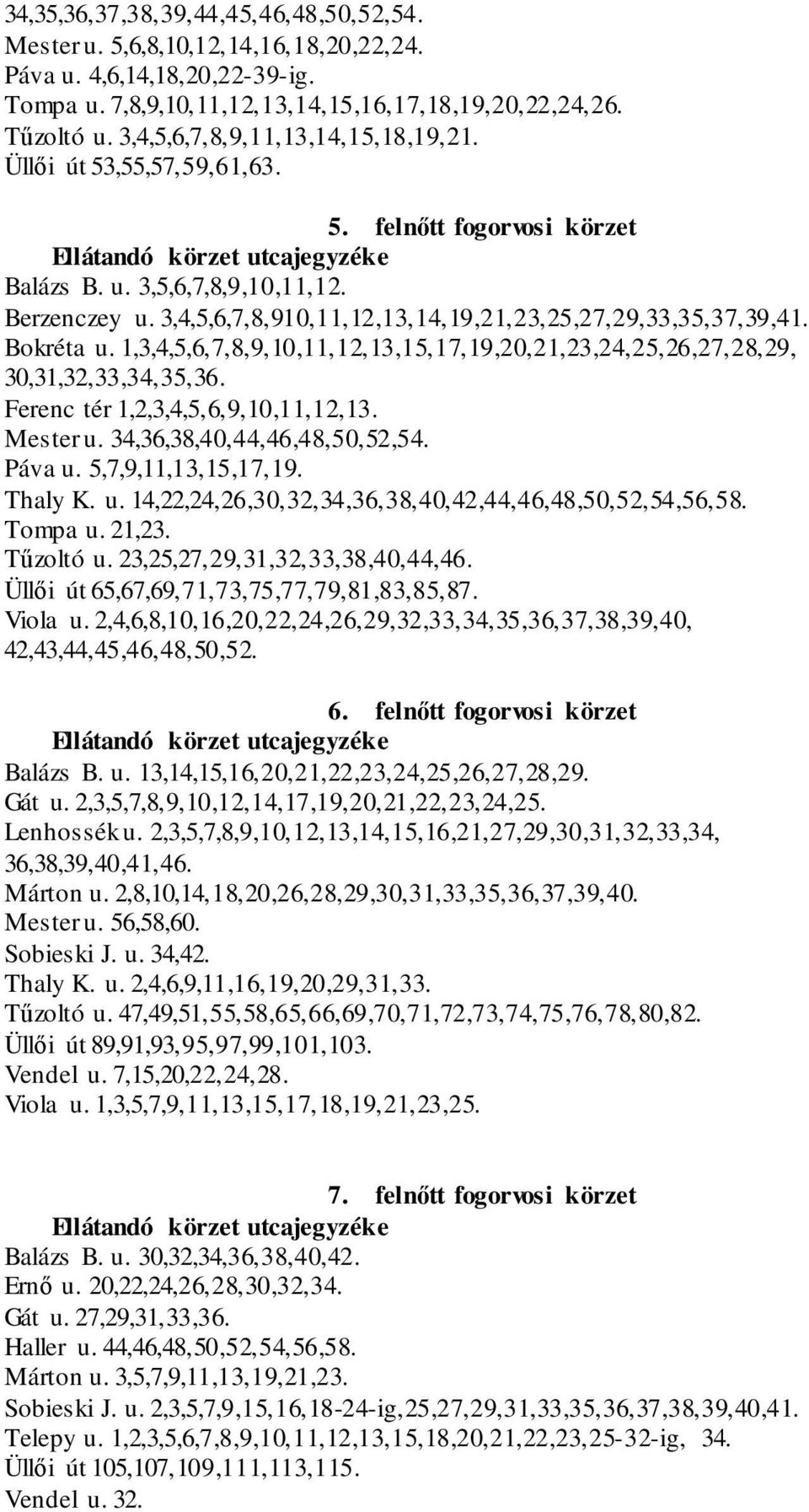 3,4,5,6,7,8,910,11,12,13,14,19,21,23,25,27,29,33,35,37,39,41. Bokréta u. 1,3,4,5,6,7,8,9,10,11,12,13,15,17,19,20,21,23,24,25,26,27,28,29, 30,31,32,33,34,35,36. Ferenc tér 1,2,3,4,5,6,9,10,11,12,13.