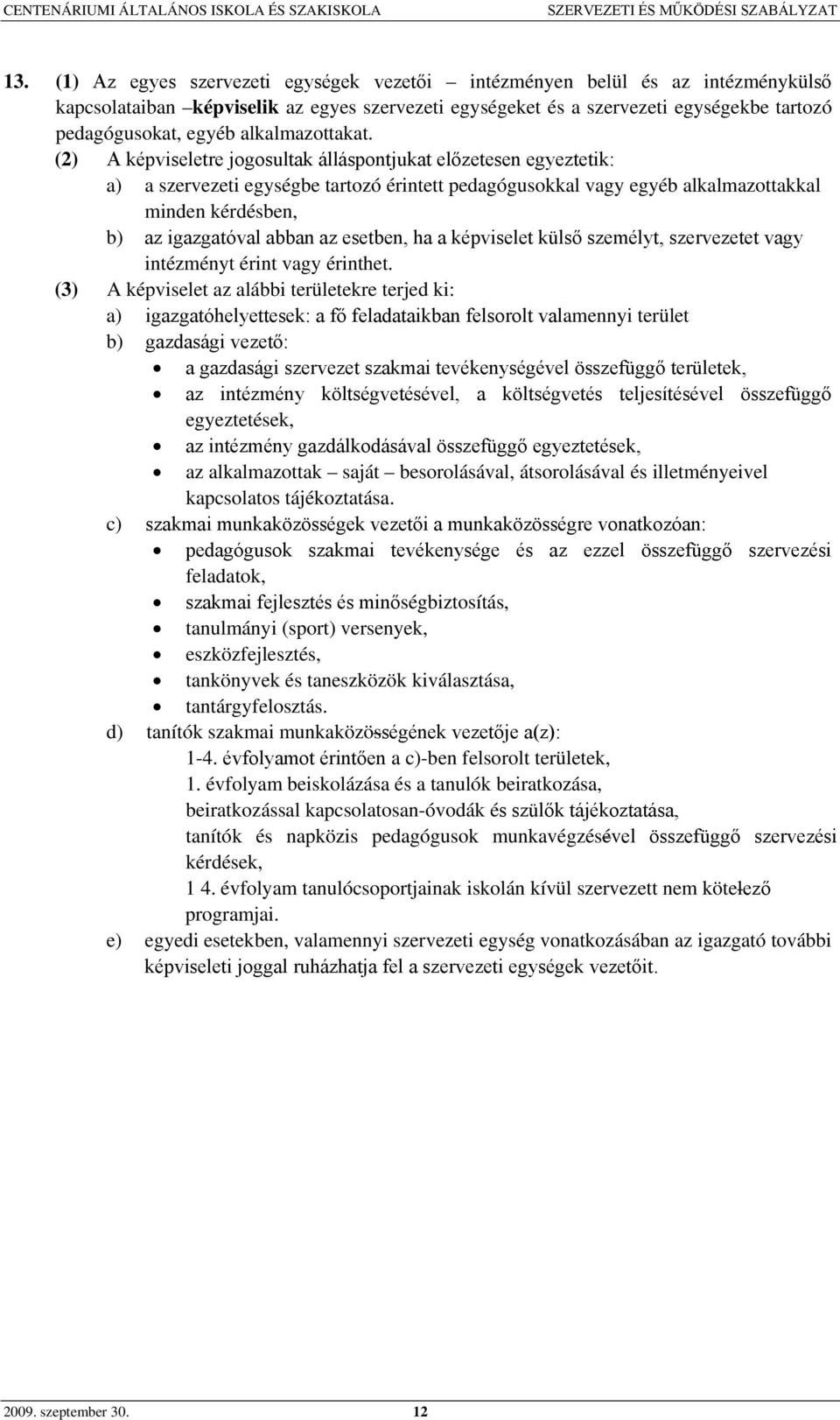 (2) A képviseletre jogosultak álláspontjukat előzetesen egyeztetik: a) a szervezeti egységbe tartozó érintett pedagógusokkal vagy egyéb alkalmazottakkal minden kérdésben, b) az igazgatóval abban az