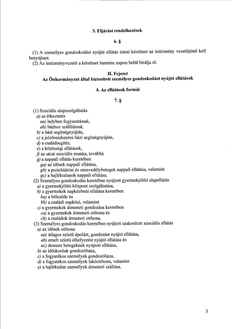 Az ellátások formái (l) Szociális alapszolgáltatás a) az étkeztetés aa) helyben fogyasztással, ab) házhoz szállítással, b) a házi segítségnyújtás, c) a jelzőrendszeres házi segítségnyújtás, d) a