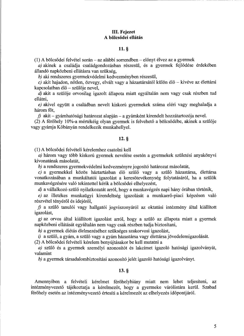 szükség, b) aki rendszeres gyermekvédelmi kedvezményben részesül, c) akit hajadon, nőtlen, özvegy, elvált vagy a házastársától külön élő - kivéve az élettársi kapcsolatban élő- szülője nevel, d) akit