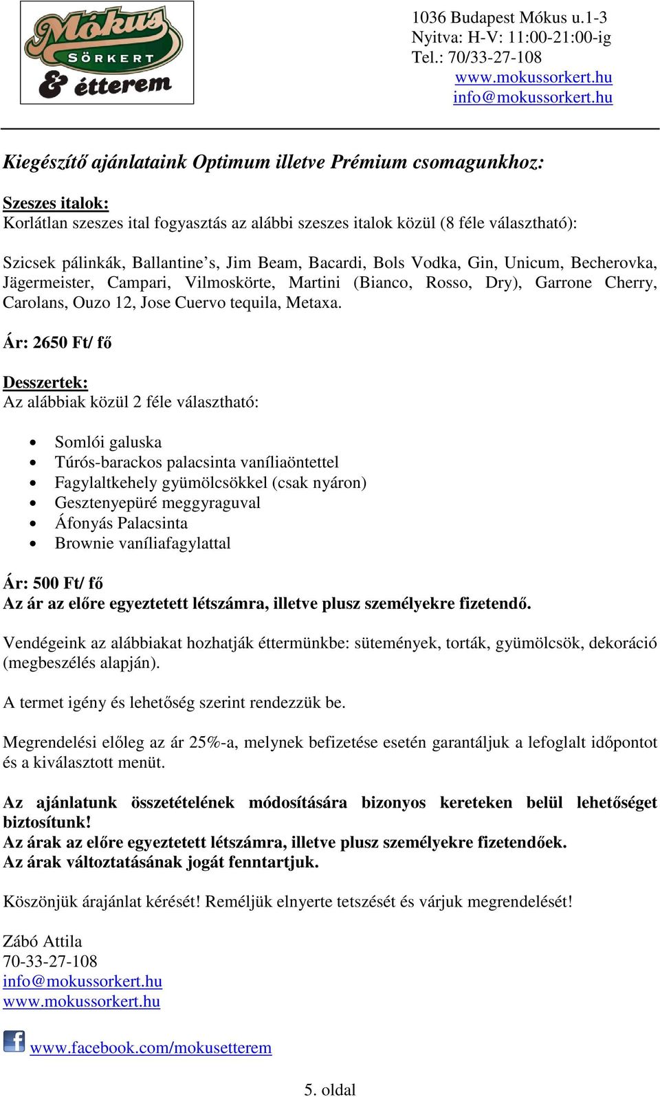 Ár: 2650 Ft/ fő Desszertek: Az alábbiak közül 2 féle választható: Somlói galuska Túrós-barackos palacsinta vaníliaöntettel Fagylaltkehely gyümölcsökkel (csak nyáron) Gesztenyepüré meggyraguval