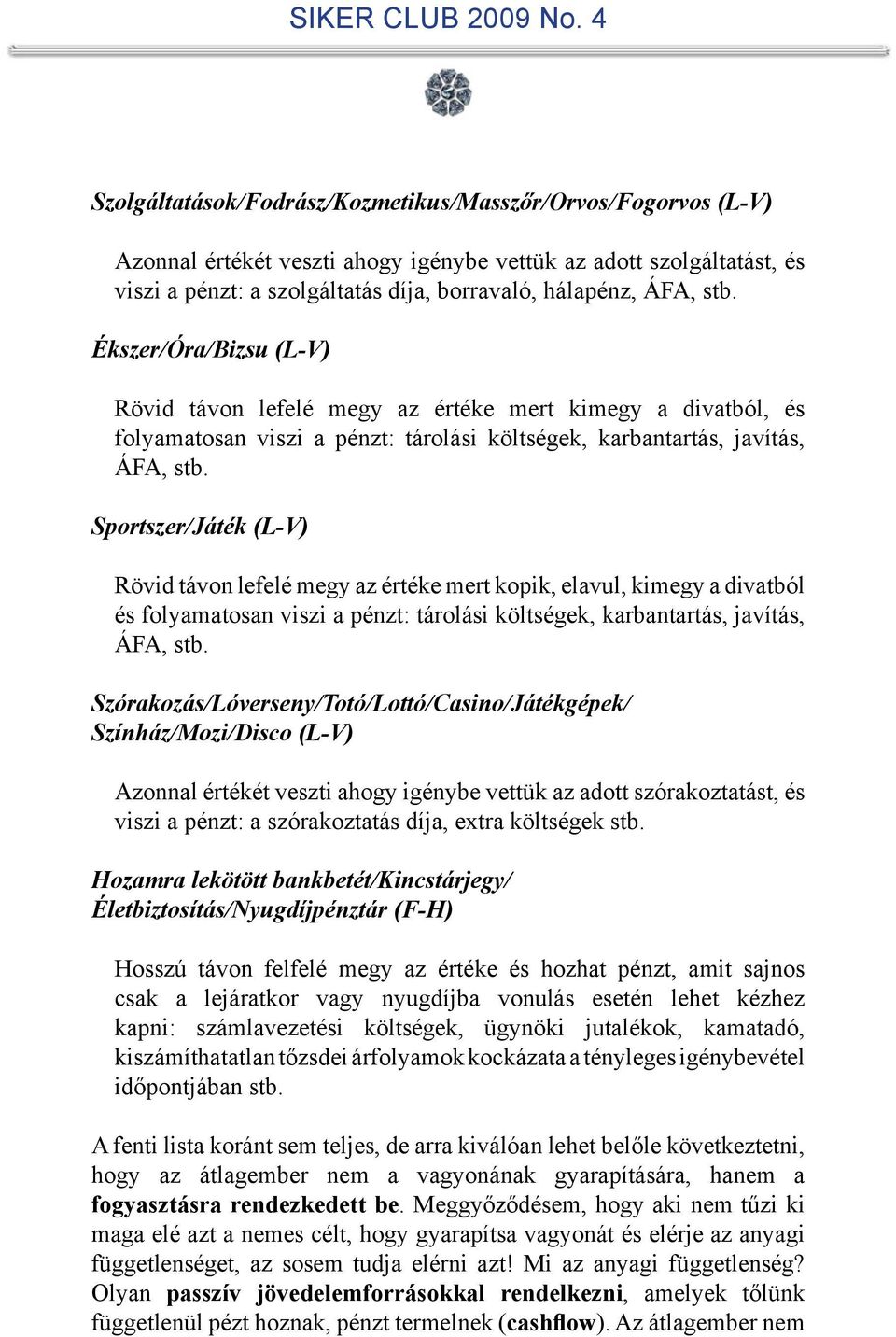 Sportszer/Játék (L-V) Rövid távon lefelé megy az értéke mert kopik, elavul, kimegy a divatból és folyamatosan viszi a pénzt: tárolási költségek, karbantartás, javítás, ÁFA, stb.