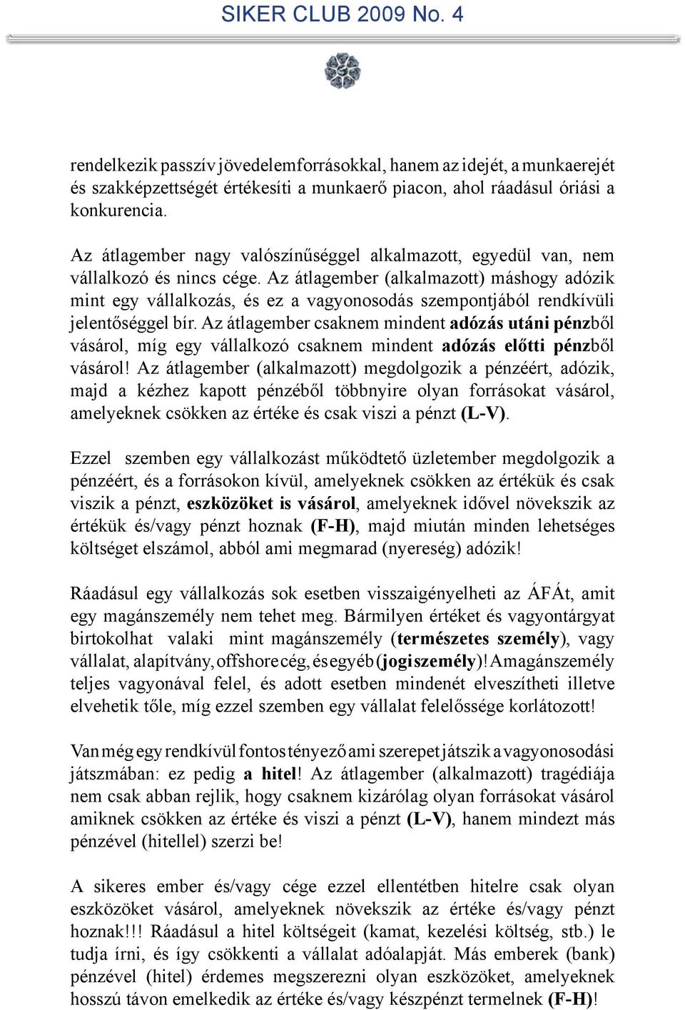Az átlagember (alkalmazott) máshogy adózik mint egy vállalkozás, és ez a vagyonosodás szempontjából rendkívüli jelentőséggel bír.