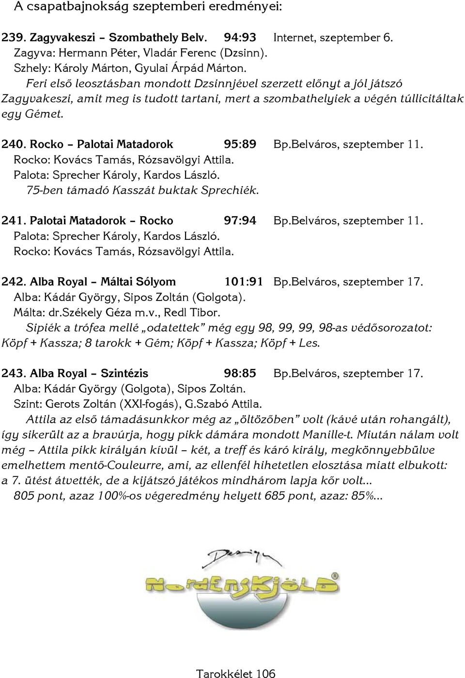 Rocko Palotai Matadorok 95:89 Bp.Belváros, szeptember 11. Rocko: Kovács Tamás, Rózsavölgyi Attila. Palota: Sprecher Károly, Kardos László. 75-ben támadó Kasszát buktak Sprechiék. 241.