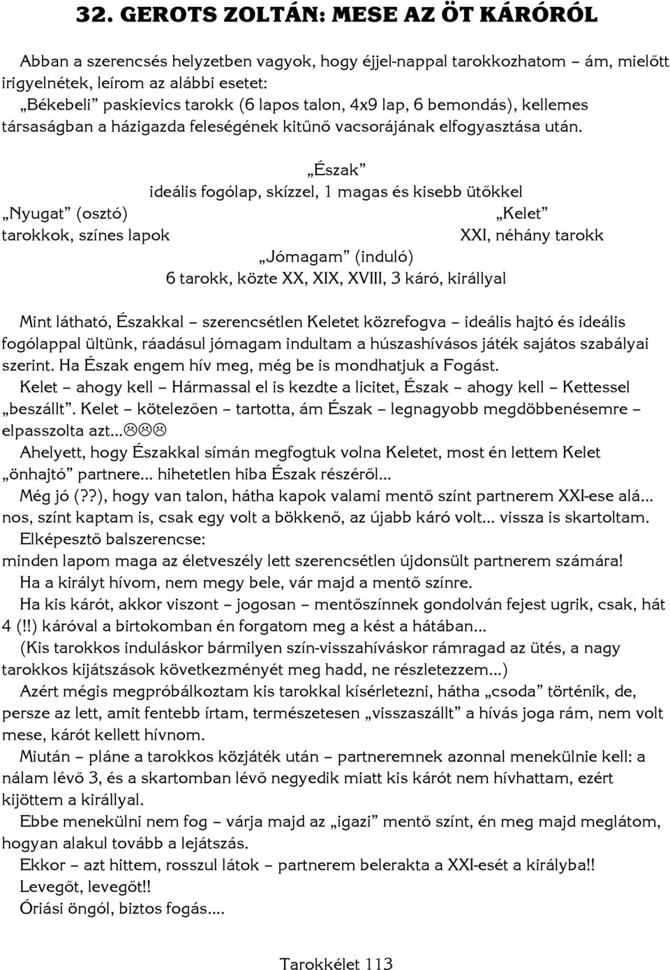 Észak ideális fogólap, skízzel, 1 magas és kisebb ütőkkel Nyugat (osztó) Kelet tarokkok, színes lapok XXI, néhány tarokk Jómagam (induló) 6 tarokk, közte XX, XIX, XVIII, 3 káró, királlyal Mint