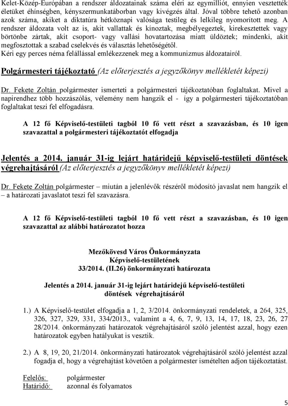 A rendszer áldozata volt az is, akit vallattak és kínoztak, megbélyegeztek, kirekesztettek vagy börtönbe zártak, akit csoport- vagy vallási hovatartozása miatt üldöztek; mindenki, akit megfosztottak