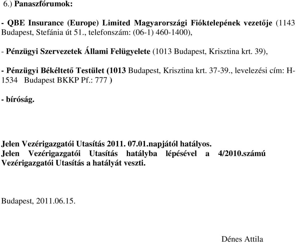 39), - Pénzügyi Békéltető Testület (1013 Budapest, Krisztina krt. 37-39., levelezési cím: H- 1534 Budapest BKKP Pf.: 777 ) - bíróság.