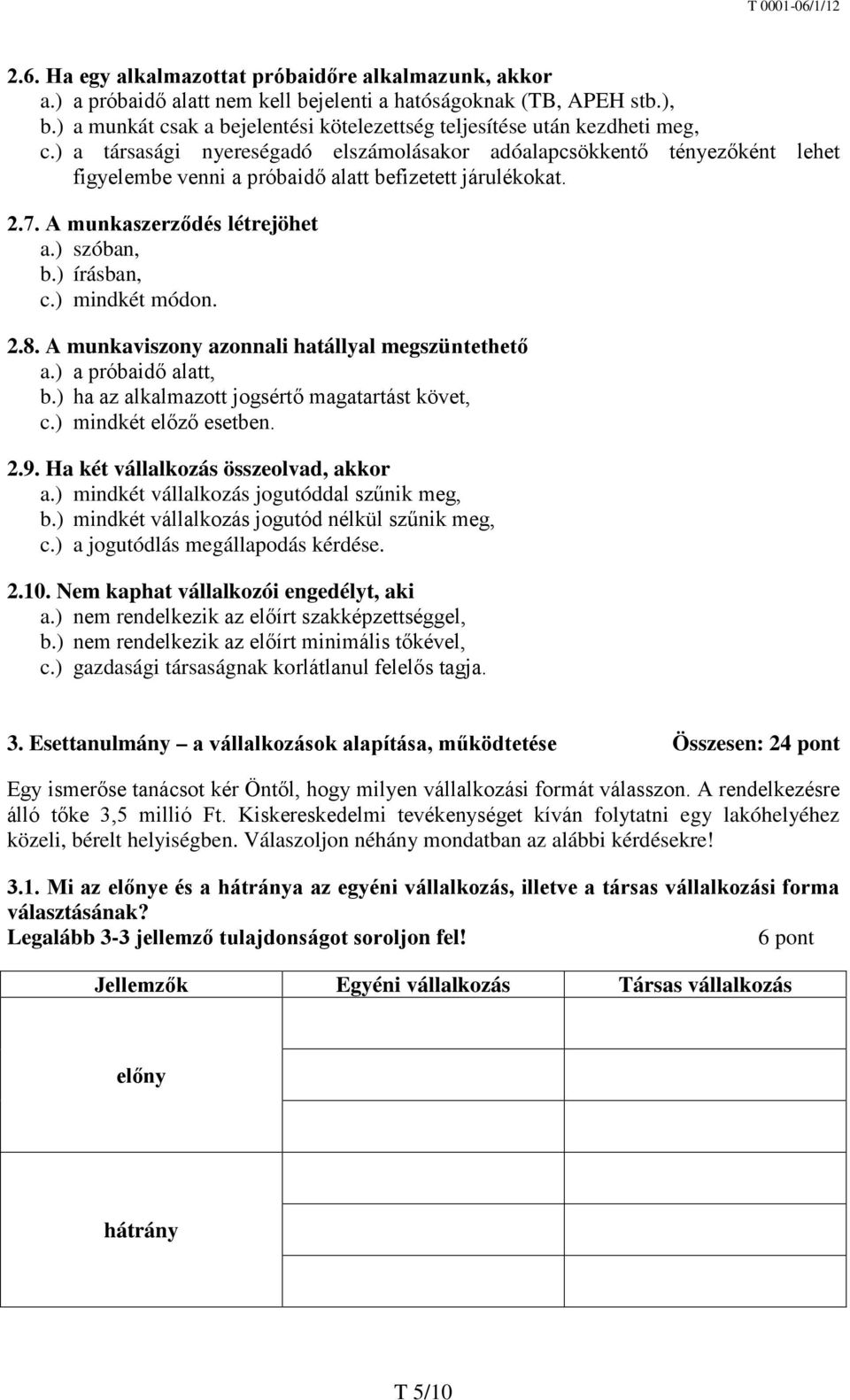 ) a társasági nyereségadó elszámolásakor adóalapcsökkentő tényezőként lehet figyelembe venni a próbaidő alatt befizetett járulékokat. 2.7. A munkaszerződés létrejöhet a.) szóban, b.) írásban, c.