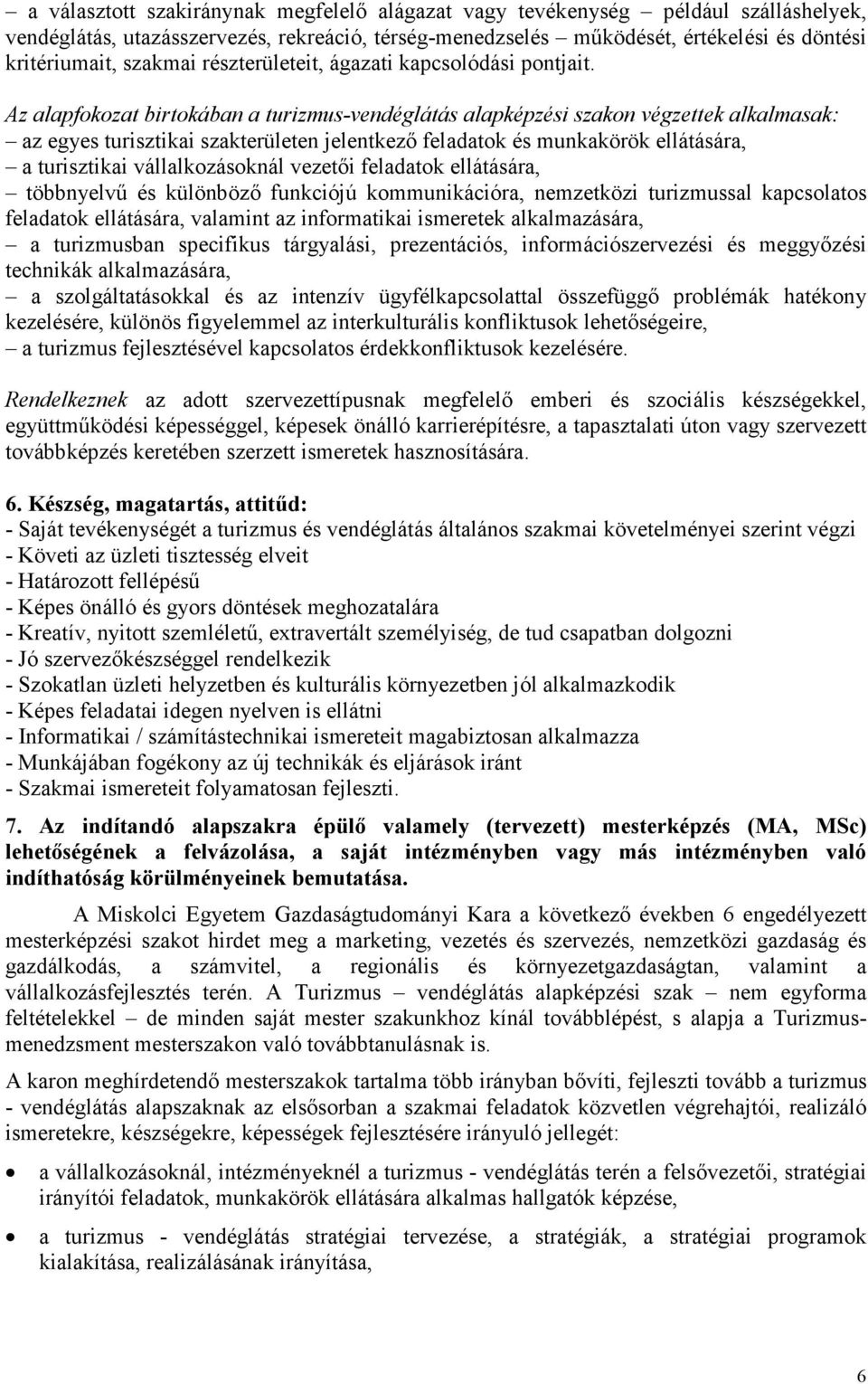 Az alapfokozat birtokában a turizmus-vendéglátás alapképzési szakon végzettek alkalmasak: az egyes turisztikai szakterületen jelentkező feladatok és munkakörök ellátására, a turisztikai