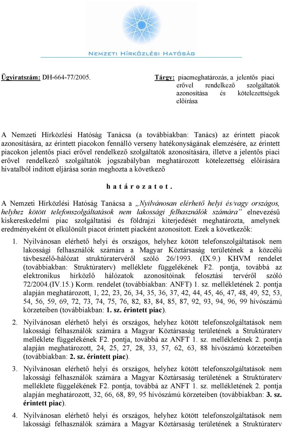 azonosítására, az érintett piacokon fennálló verseny hatékonyságának elemzésére, az érintett piacokon jelentős piaci erővel rendelkező szolgáltatók azonosítására, illetve a jelentős piaci erővel