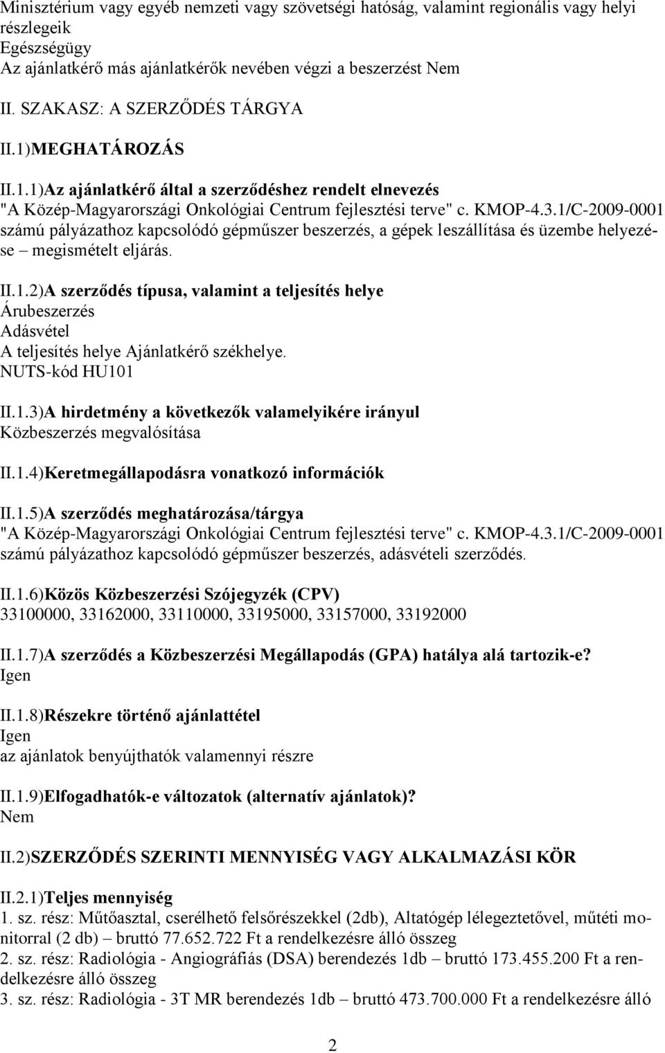 1/C-2009-0001 számú pályázathoz kapcsolódó gépműszer beszerzés, a gépek leszállítása és üzembe helyezése megismételt eljárás. II.1.2)A szerződés típusa, valamint a teljesítés helye Árubeszerzés Adásvétel A teljesítés helye Ajánlatkérő székhelye.