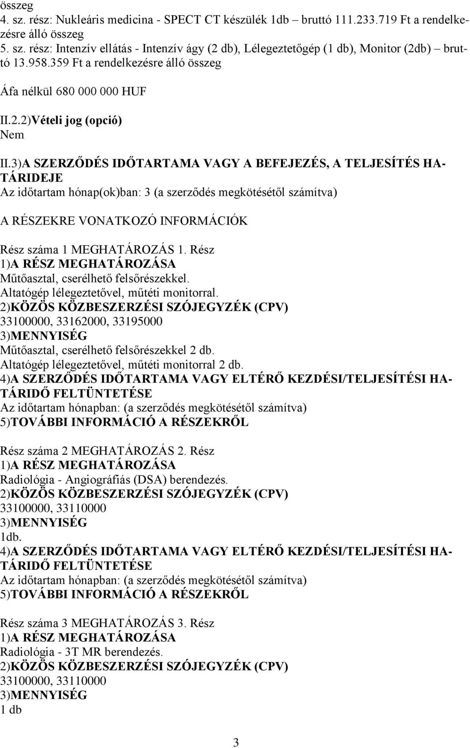 3)A SZERZŐDÉS IDŐTARTAMA VAGY A BEFEJEZÉS, A TELJESÍTÉS HA- TÁRIDEJE Az időtartam hónap(ok)ban: 3 (a szerződés megkötésétől számítva) A RÉSZEKRE VONATKOZÓ INFORMÁCIÓK Rész száma 1 MEGHATÁROZÁS 1.