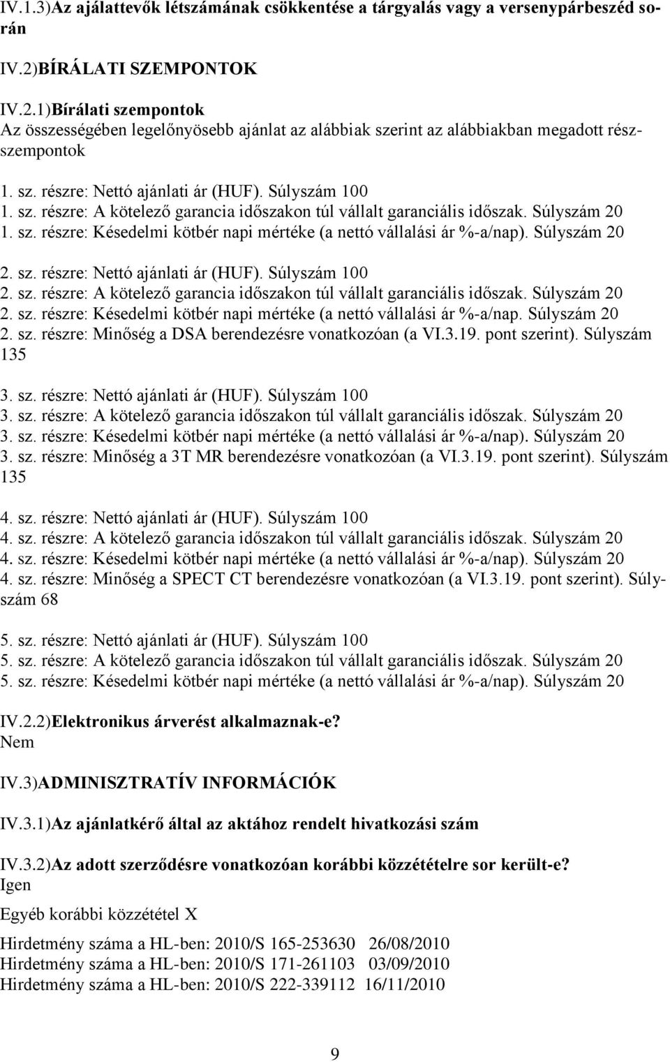 sz. részre: A kötelező garancia időszakon túl vállalt garanciális időszak. Súlyszám 20 1. sz. részre: Késedelmi kötbér napi mértéke (a nettó vállalási ár %-a/nap). Súlyszám 20 2. sz. részre: Nettó ajánlati ár (HUF).