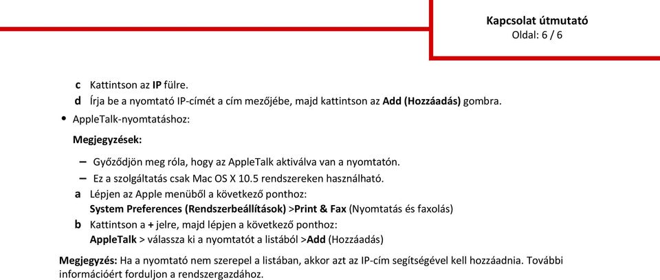 a Lépjen az Apple menüől a következő ponthoz: System Preferenes (Renszereállítások) >Print & Fax (Nyomtatás és faxolás) Kattintson a + jelre, maj lépjen a