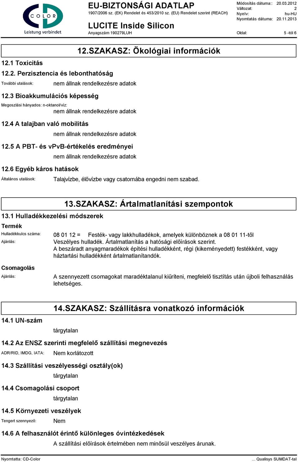 1 Hulladékkezelési módszerek Termék 13.SZAKASZ: Ártalmatlanítási szempontok Hulladékkulcs száma: 08 01 12 = Festék- vagy lakkhulladékok, amelyek különböznek a 08 01 11-től Ajánlás: Veszélyes hulladék.