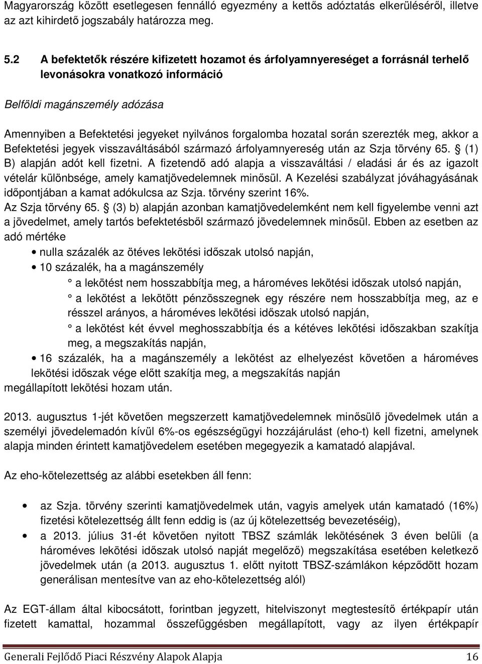 forgalomba hozatal során szerezték meg, akkor a Befektetési jegyek visszaváltásából származó árfolyamnyereség után az Szja törvény 65. (1) B) alapján adót kell fizetni.