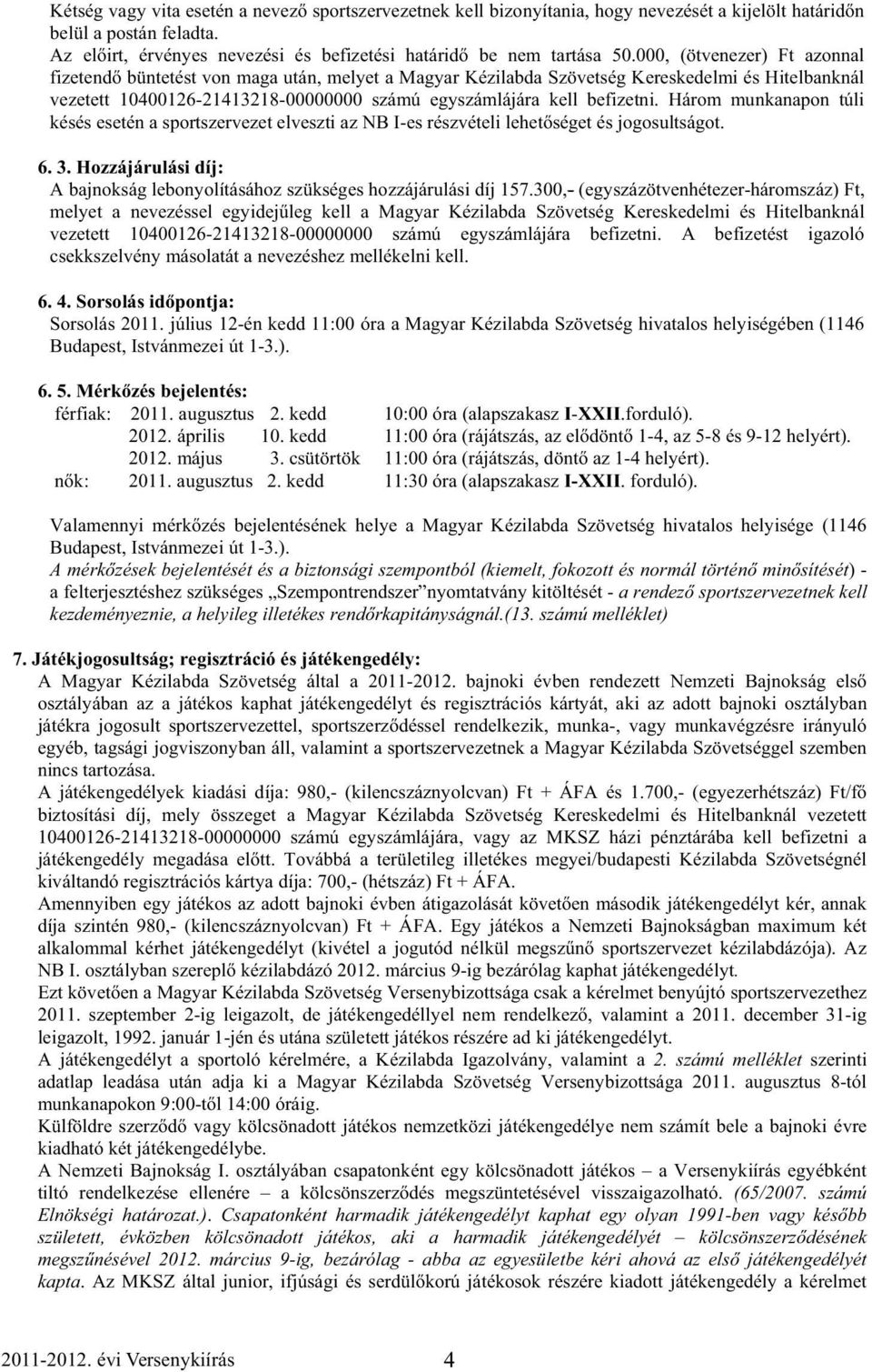 Három munkanapon túli késés esetén a sportszervezet elveszti az NB I-es részvételi lehet séget és jogosultságot. 6. 3. Hozzájárulási díj: A bajnokság lebonyolításához szükséges hozzájárulási díj 157.