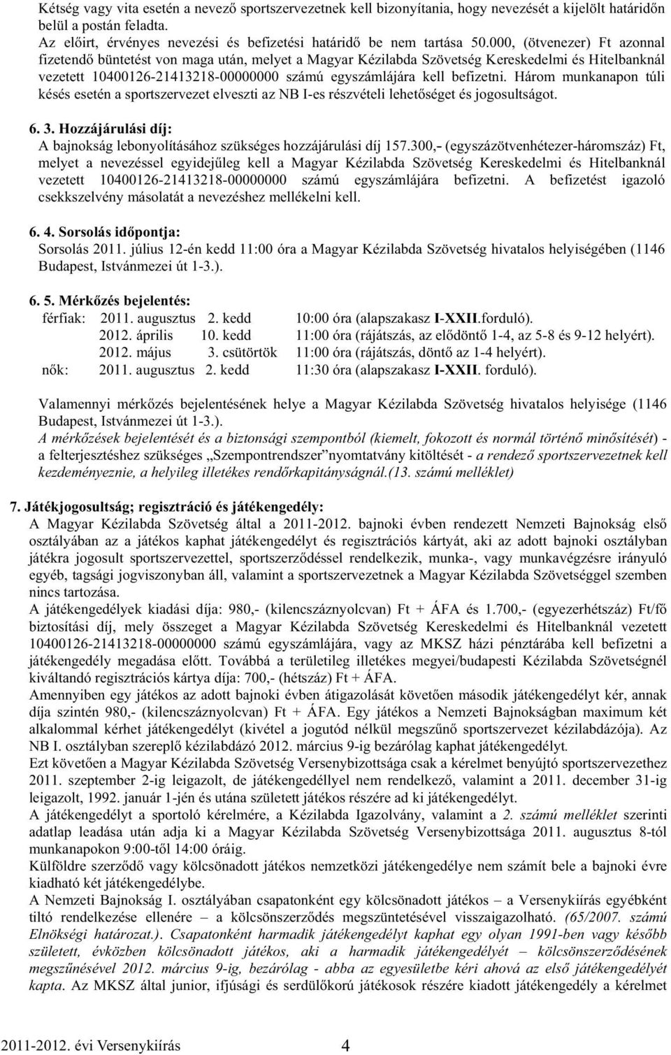 Három munkanapon túli késés esetén a sportszervezet elveszti az NB I-es részvételi lehet séget és jogosultságot. 6. 3. Hozzájárulási díj: A bajnokság lebonyolításához szükséges hozzájárulási díj 157.