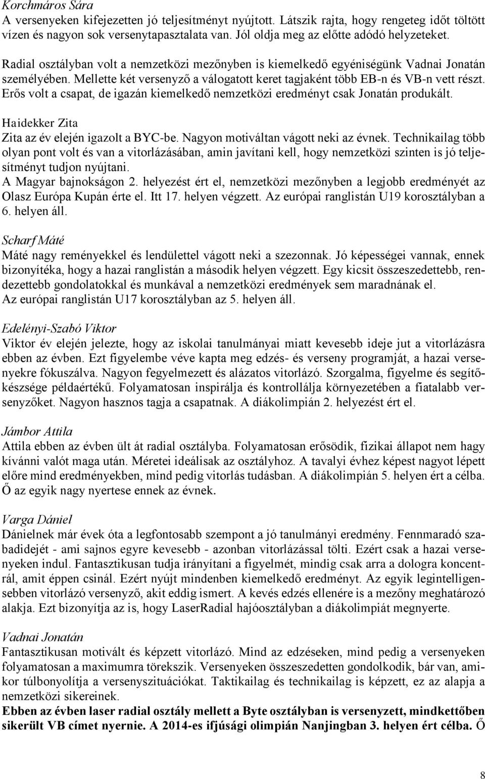 Erős volt a csapat, de igazán kiemelkedő nemzetközi eredményt csak Jonatán produkált. Haidekker Zita Zita az év elején igazolt a BYC-be. Nagyon motiváltan vágott neki az évnek.