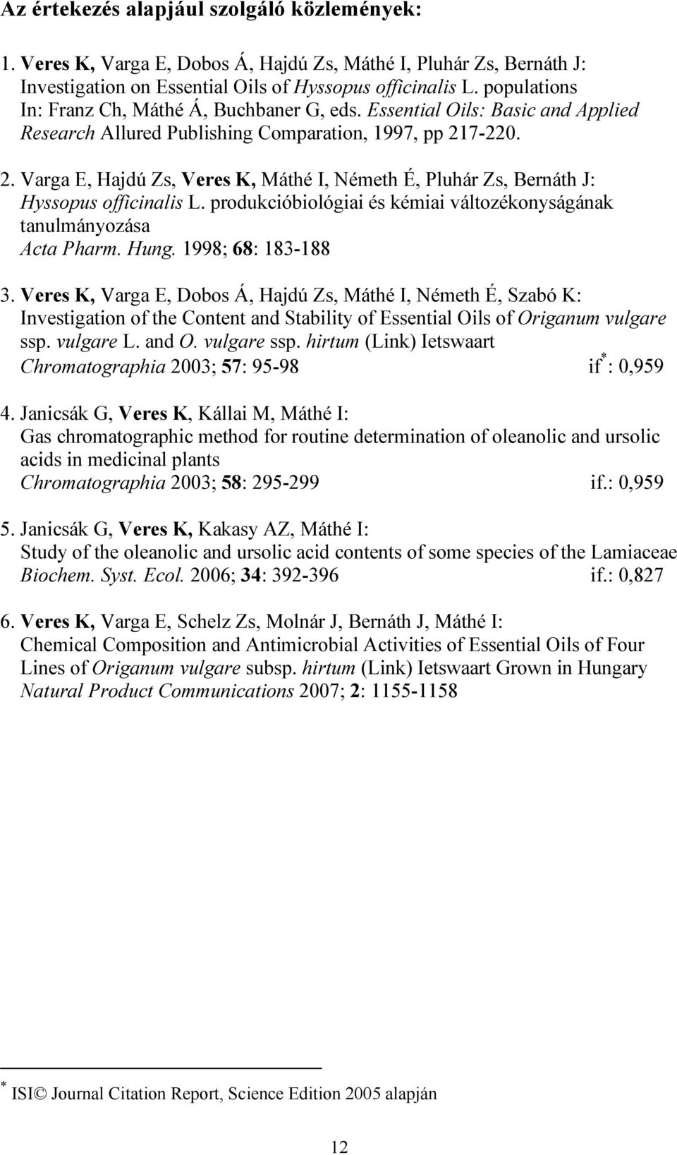 7-220. 2. Varga E, Hajdú Zs, Veres K, Máthé I, Németh É, Pluhár Zs, Bernáth J: Hyssopus officinalis L. produkcióbiológiai és kémiai változékonyságának tanulmányozása Acta Pharm. Hung.