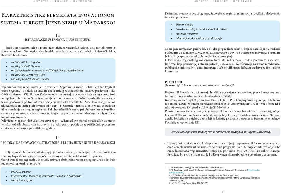 Ova intelektualna baza se, u stvari, nalazi u 5 visokoškolskih, obrazovnih ustanova: na Univerzitetu u Segedinu na Višoj školi u Kečkemetu na Univerzitetskom centru Šamuel Tešedik Univerziteta Sv.