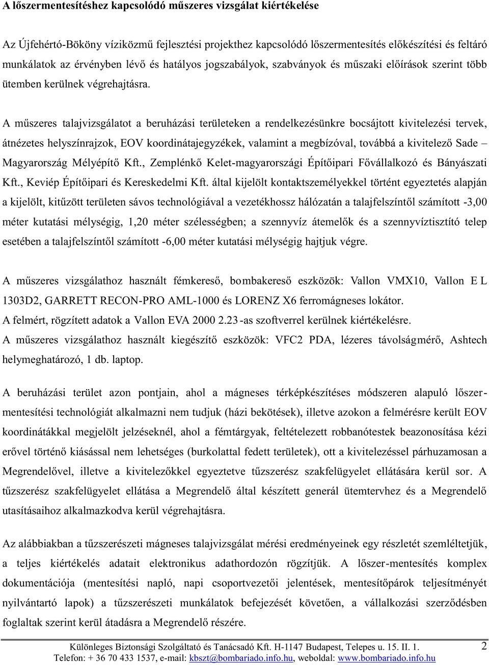 A műszeres talajvizsgálatot a beruházási területeken a rendelkezésünkre bocsájtott kivitelezési tervek, átnézetes helyszínrajzok, EOV koordinátajegyzékek, valamint a megbízóval, továbbá a kivitelező