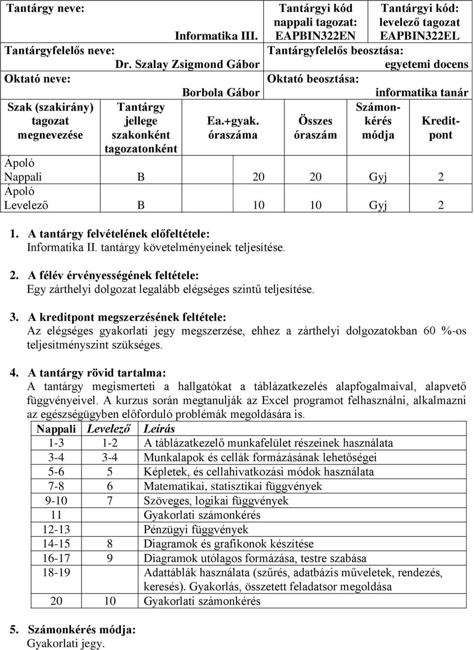 tanár Számon- Összes kérés Kreditóraszám módja pont Nappali B 20 20 Gyj 2 Levelező B 10 10 Gyj 2 1. A tantárgy felvételének előfeltétele: Informatika II. tantárgy követelményeinek teljesítése. 2. A félév érvényességének feltétele: Egy zárthelyi dolgozat legalább elégséges szintű teljesítése.