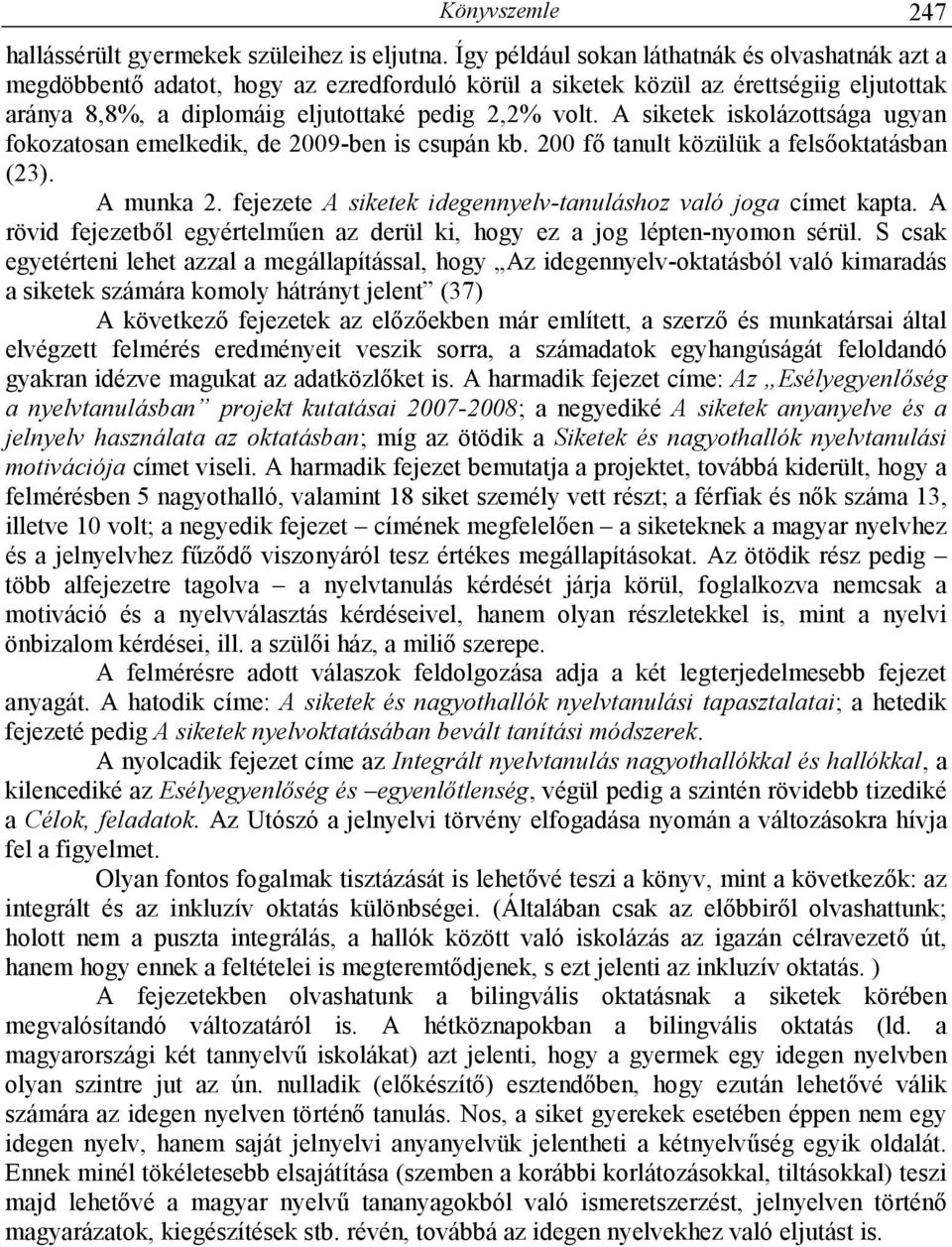 A siketek iskolázottsága ugyan fokozatosan emelkedik, de 2009-ben is csupán kb. 200 fı tanult közülük a felsıoktatásban (23). A munka 2.
