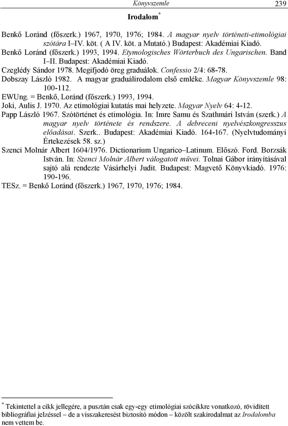 Dobszay László 1982. A magyar graduálirodalom elsı emléke. Magyar Könyvszemle 98: 100-112. EWUng. = Benkı, Loránd (fıszerk.) 1993, 1994. Joki, Aulis J. 1970. Az etimológiai kutatás mai helyzete.